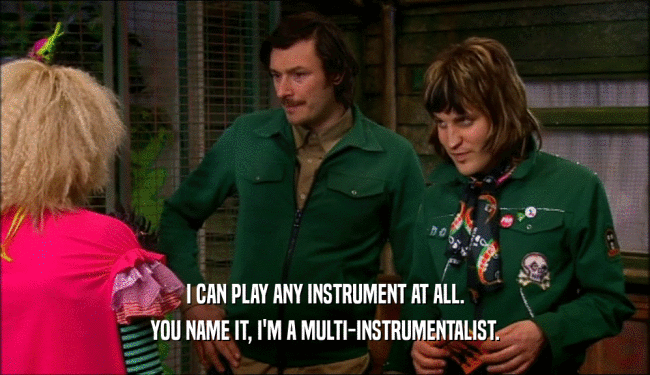 I CAN PLAY ANY INSTRUMENT AT ALL. YOU NAME IT, I'M A MULTI-INSTRUMENTALIST. 