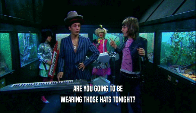 ARE YOU GOING TO BE WEARING THOSE HATS TONIGHT? 
