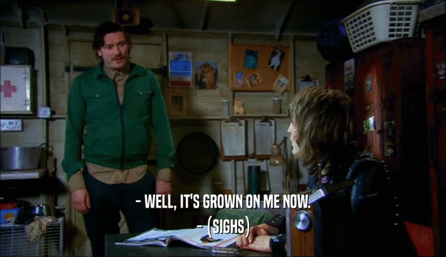 - WELL, IT'S GROWN ON ME NOW. - (SIGHS) 