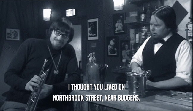 I THOUGHT YOU LIVED ON NORTHBROOK STREET, NEAR BUDGENS. 