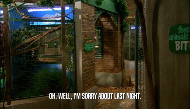 OH, WELL, I'M SORRY ABOUT LAST NIGHT.  