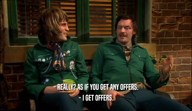 - REALLY? AS IF YOU GET ANY OFFERS. - I GET OFFERS. 