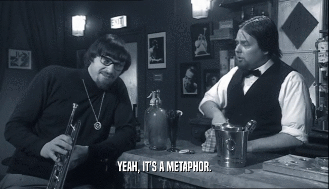 YEAH, IT'S A METAPHOR.  