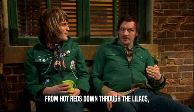 FROM HOT REDS DOWN THROUGH THE LILACS,  
