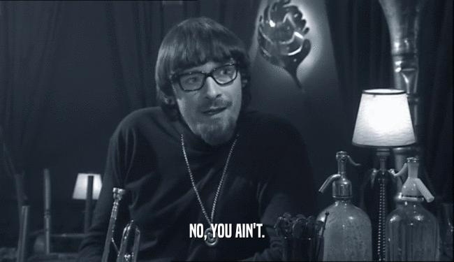 NO, YOU AIN'T.  