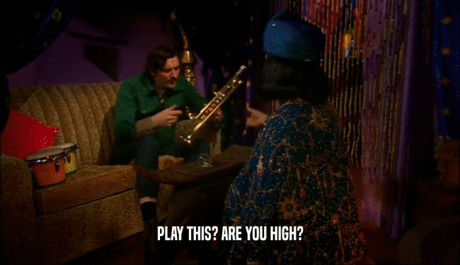 PLAY THIS? ARE YOU HIGH?  