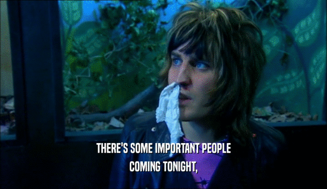 THERE'S SOME IMPORTANT PEOPLE COMING TONIGHT, 