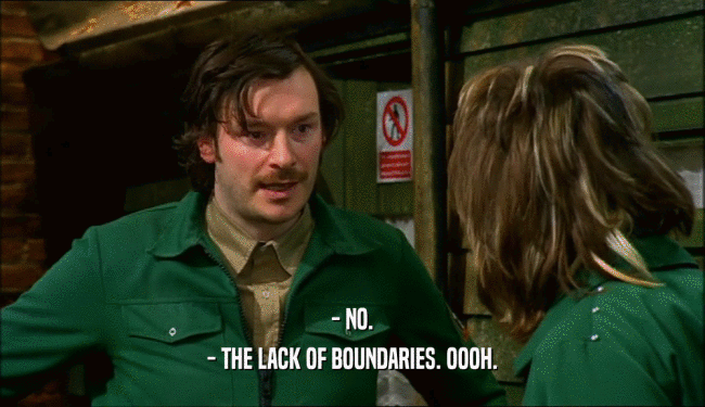 - NO. - THE LACK OF BOUNDARIES. OOOH. 