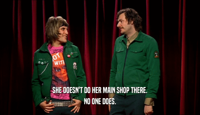 SHE DOESN'T DO HER MAIN SHOP THERE. NO ONE DOES. 