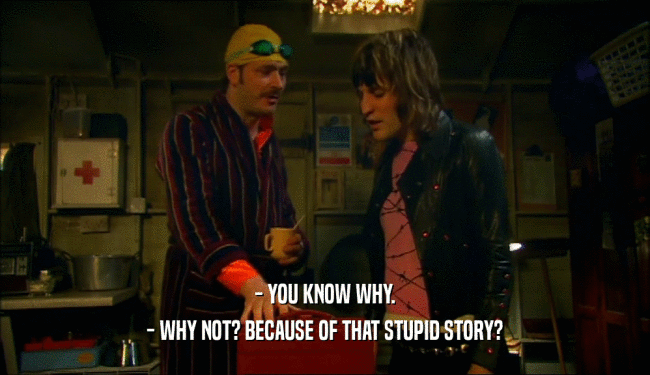 - YOU KNOW WHY. - WHY NOT? BECAUSE OF THAT STUPID STORY? 