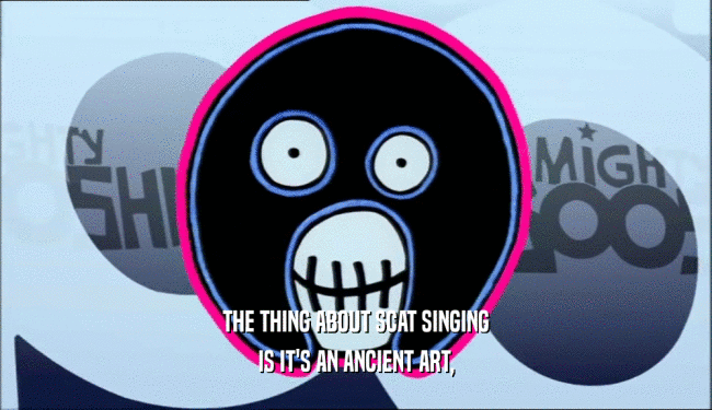 THE THING ABOUT SCAT SINGING IS IT'S AN ANCIENT ART, 
