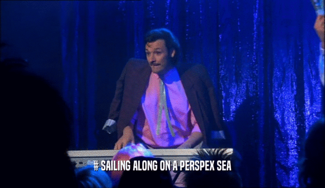 # SAILING ALONG ON A PERSPEX SEA  