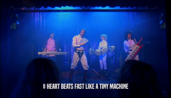 # HEART BEATS FAST LIKE A TINY MACHINE  