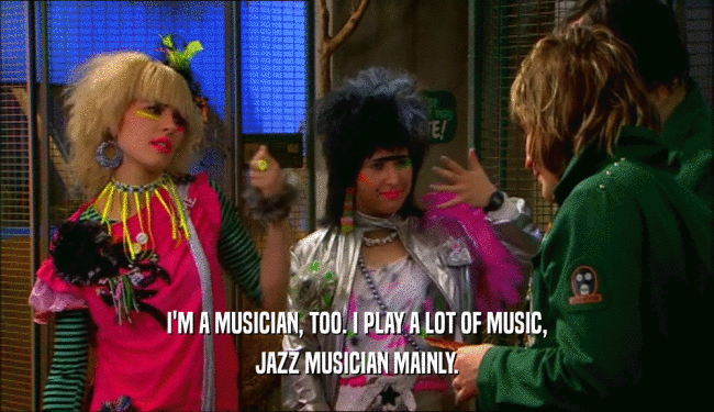 I'M A MUSICIAN, TOO. I PLAY A LOT OF MUSIC,
 JAZZ MUSICIAN MAINLY.
 