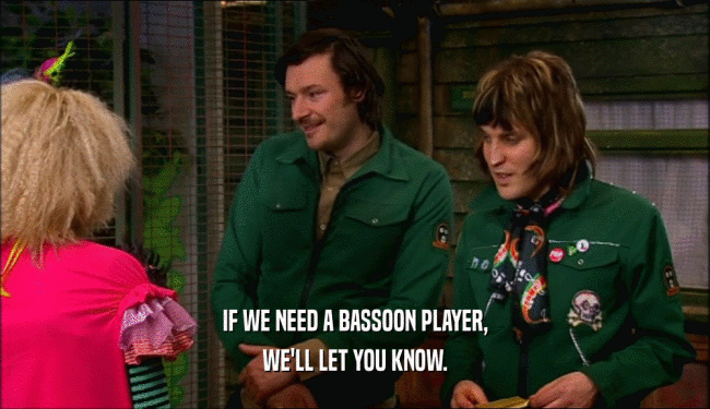 IF WE NEED A BASSOON PLAYER, WE'LL LET YOU KNOW. 
