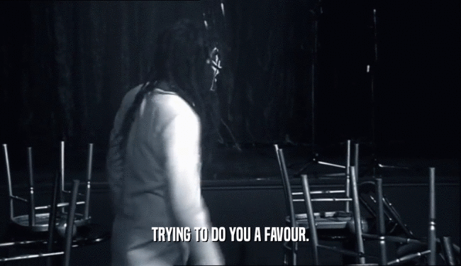 TRYING TO DO YOU A FAVOUR.  