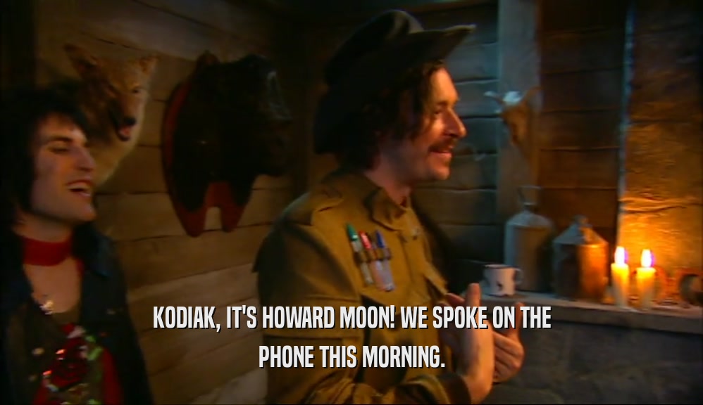 KODIAK, IT'S HOWARD MOON! WE SPOKE ON THE PHONE THIS MORNING. 