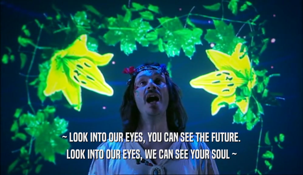 ~ LOOK INTO OUR EYES, YOU CAN SEE THE FUTURE. LOOK INTO OUR EYES, WE CAN SEE YOUR SOUL ~ 
