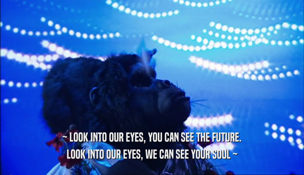 ~ LOOK INTO OUR EYES, YOU CAN SEE THE FUTURE. LOOK INTO OUR EYES, WE CAN SEE YOUR SOUL ~ 