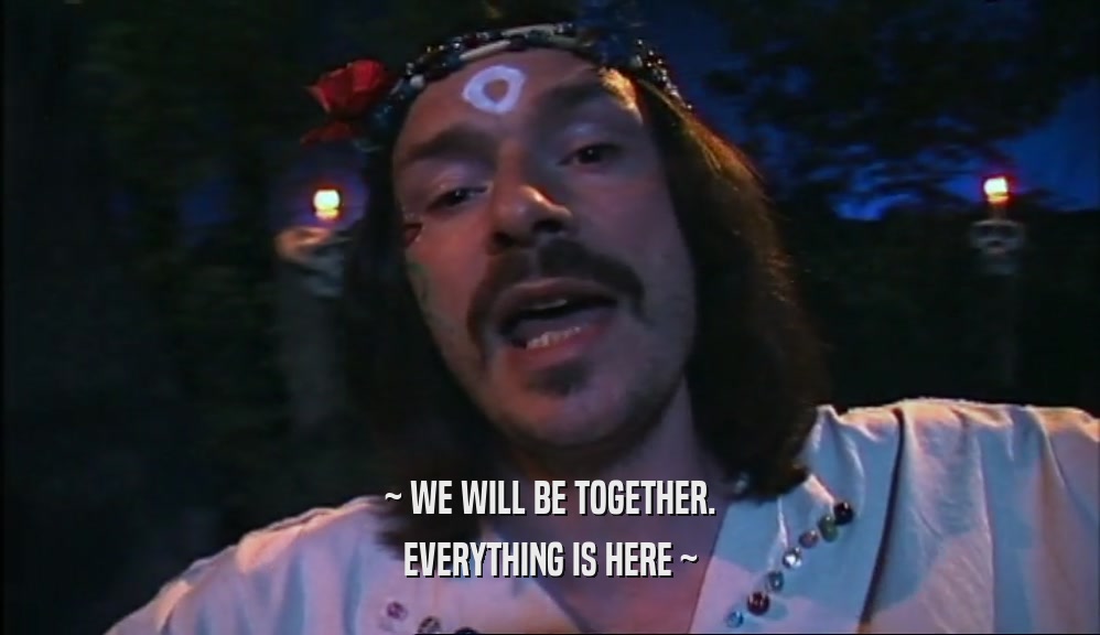 ~ WE WILL BE TOGETHER. EVERYTHING IS HERE ~ 