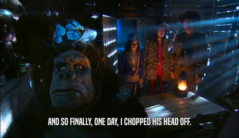 AND SO FINALLY, ONE DAY, I CHOPPED HIS HEAD OFF.  
