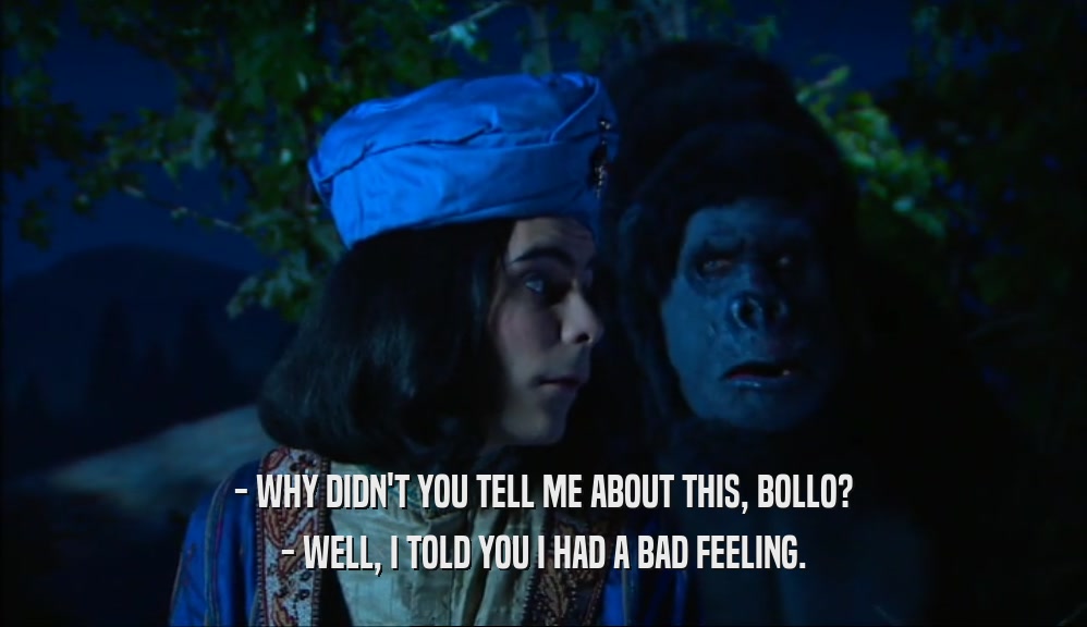 - WHY DIDN'T YOU TELL ME ABOUT THIS, BOLLO? - WELL, I TOLD YOU I HAD A BAD FEELING. 