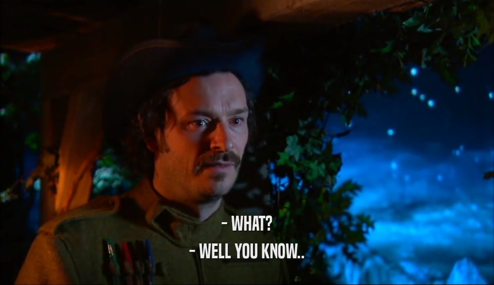 - WHAT? - WELL YOU KNOW.. 
