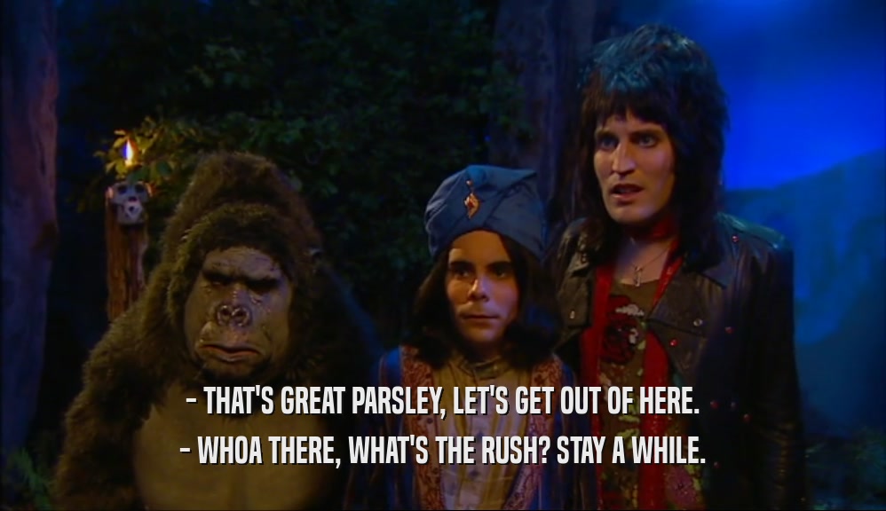 - THAT'S GREAT PARSLEY, LET'S GET OUT OF HERE. - WHOA THERE, WHAT'S THE RUSH? STAY A WHILE. 