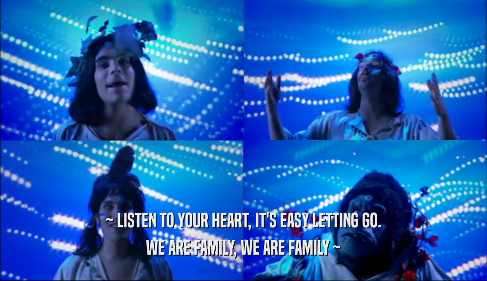 ~ LISTEN TO YOUR HEART, IT'S EASY LETTING GO. WE ARE FAMILY, WE ARE FAMILY ~ 