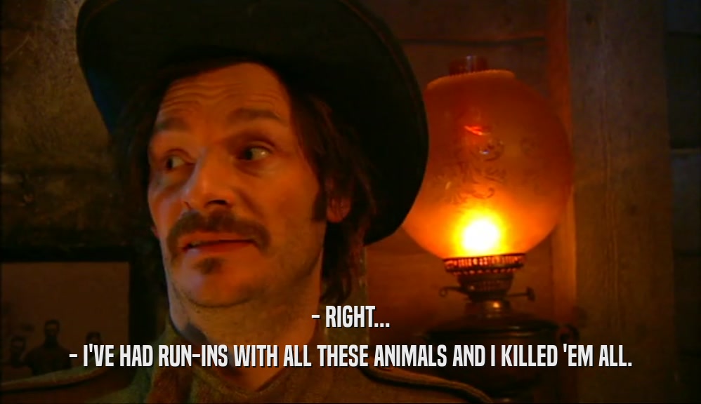 - RIGHT... - I'VE HAD RUN-INS WITH ALL THESE ANIMALS AND I KILLED 'EM ALL. 