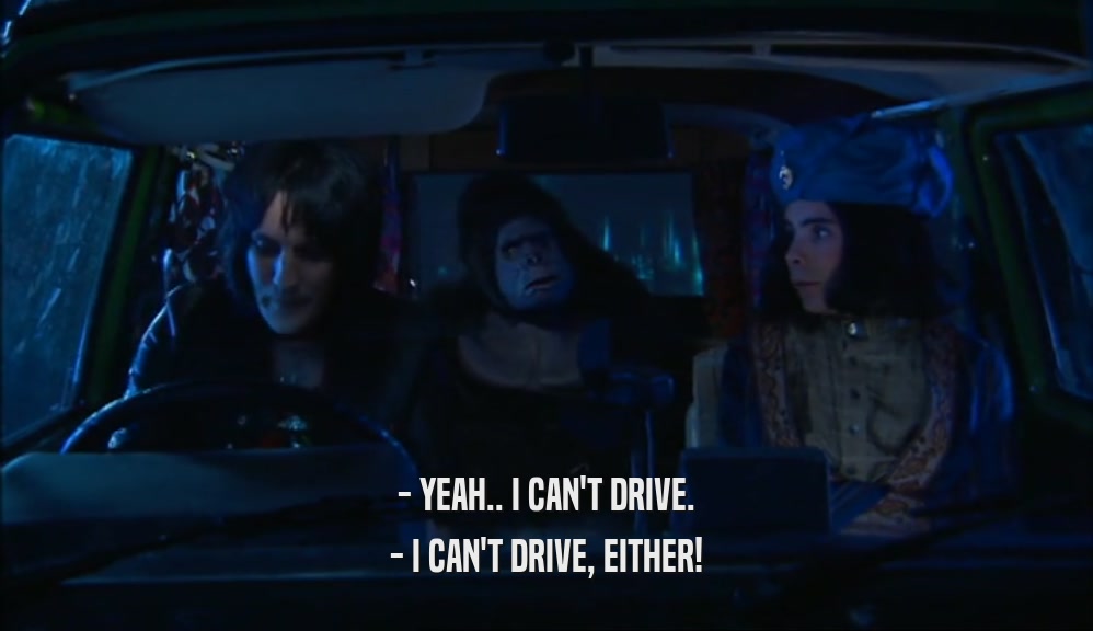 - YEAH.. I CAN'T DRIVE.
 - I CAN'T DRIVE, EITHER!
 