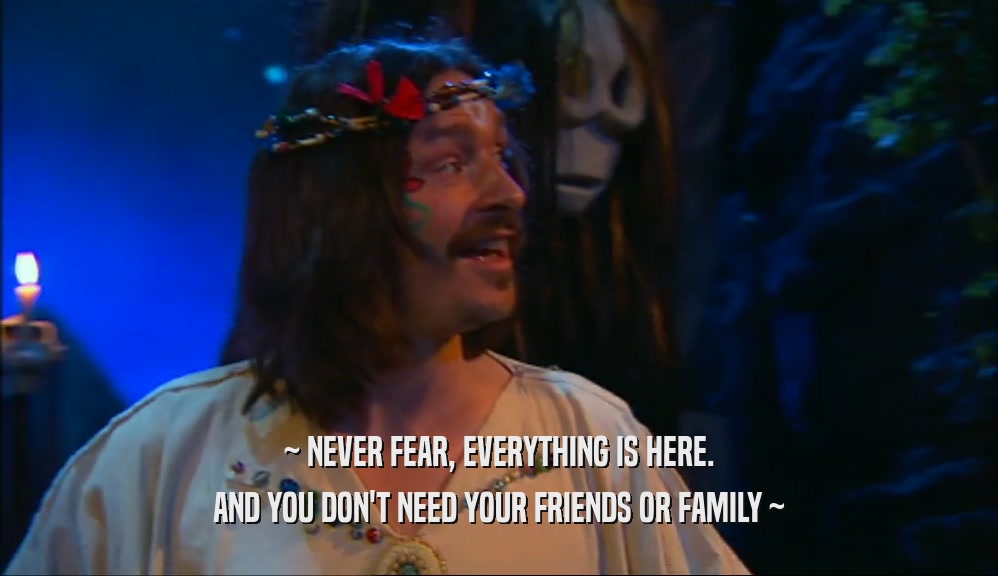 ~ NEVER FEAR, EVERYTHING IS HERE. AND YOU DON'T NEED YOUR FRIENDS OR FAMILY ~ 