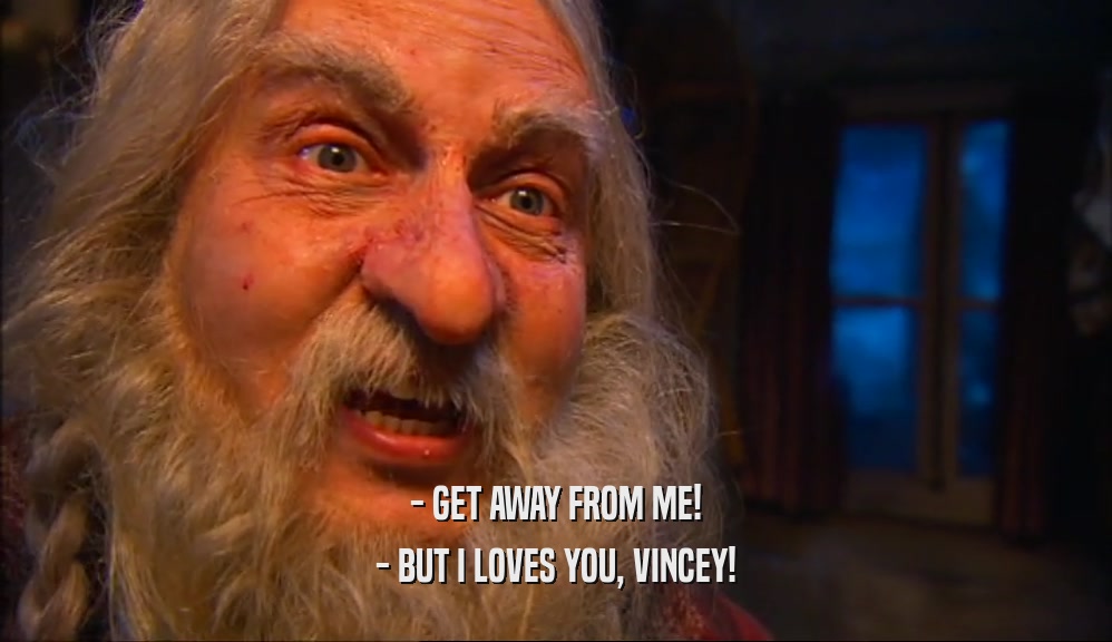 - GET AWAY FROM ME! - BUT I LOVES YOU, VINCEY! 