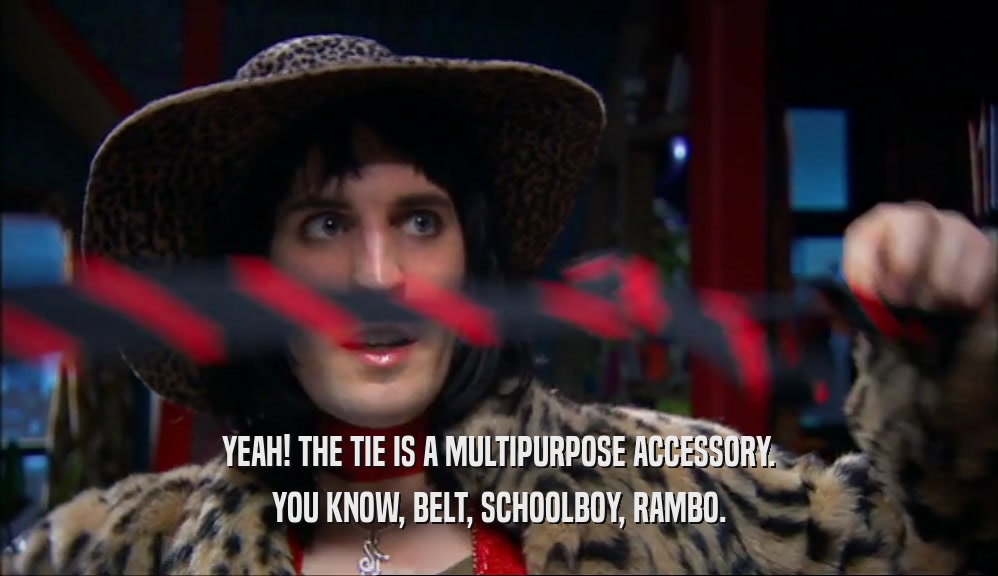 YEAH! THE TIE IS A MULTIPURPOSE ACCESSORY. YOU KNOW, BELT, SCHOOLBOY, RAMBO. 