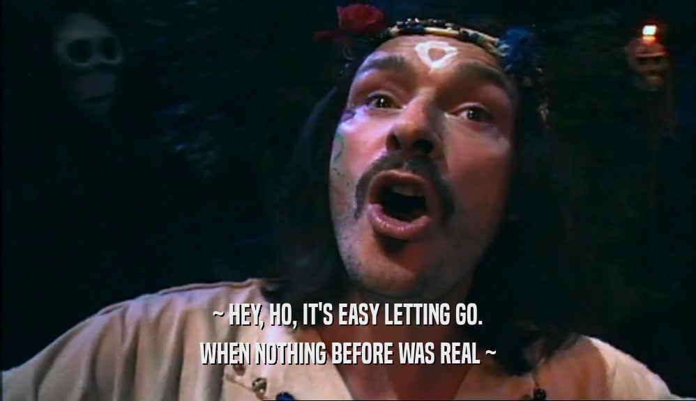 ~ HEY, HO, IT'S EASY LETTING GO. WHEN NOTHING BEFORE WAS REAL ~ 