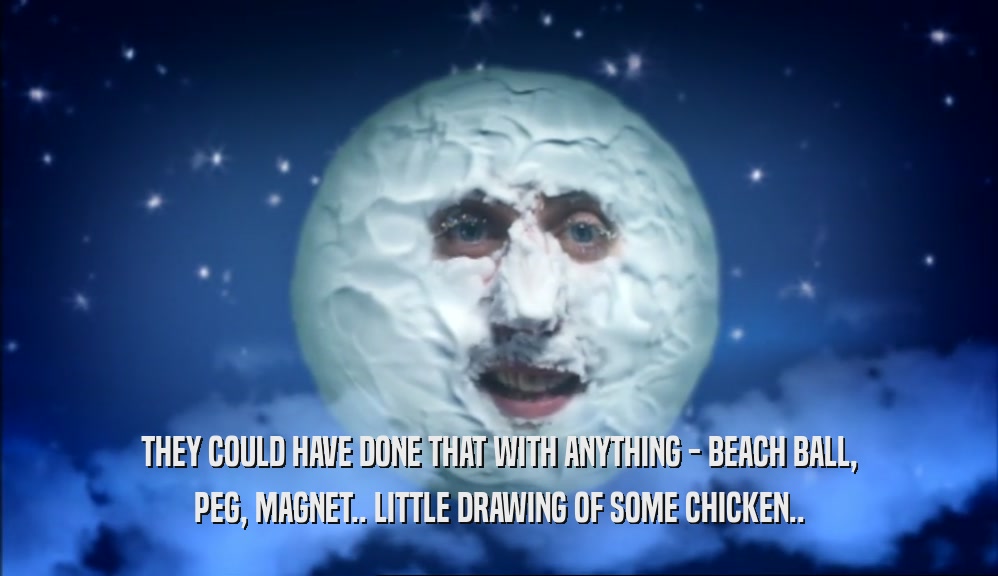 THEY COULD HAVE DONE THAT WITH ANYTHING - BEACH BALL, PEG, MAGNET.. LITTLE DRAWING OF SOME CHICKEN.. 