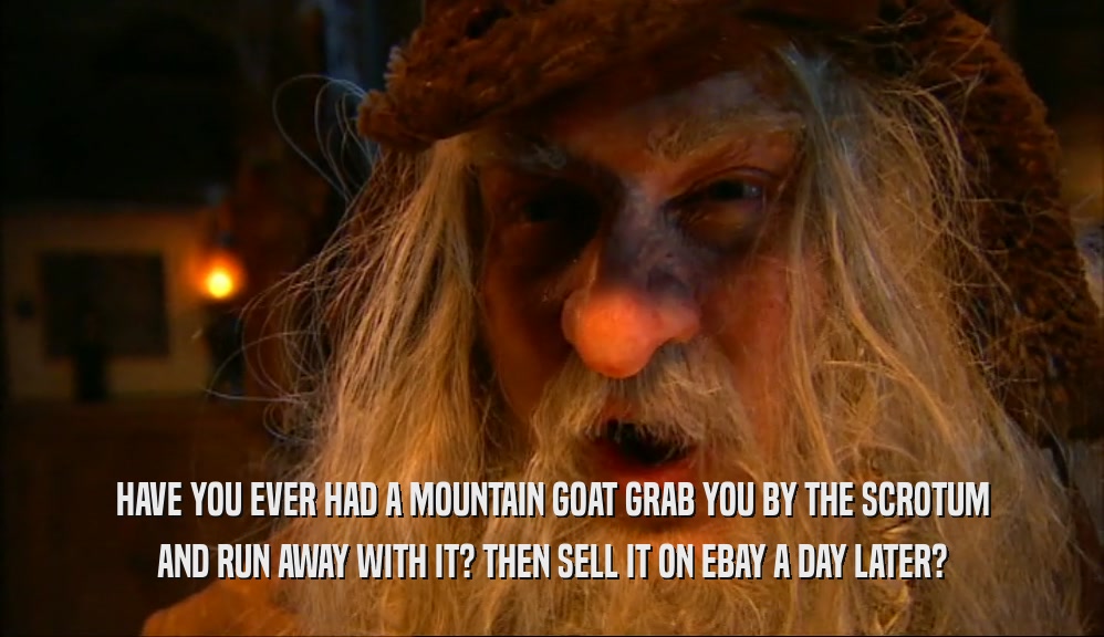 HAVE YOU EVER HAD A MOUNTAIN GOAT GRAB YOU BY THE SCROTUM AND RUN AWAY WITH IT? THEN SELL IT ON EBAY A DAY LATER? 
