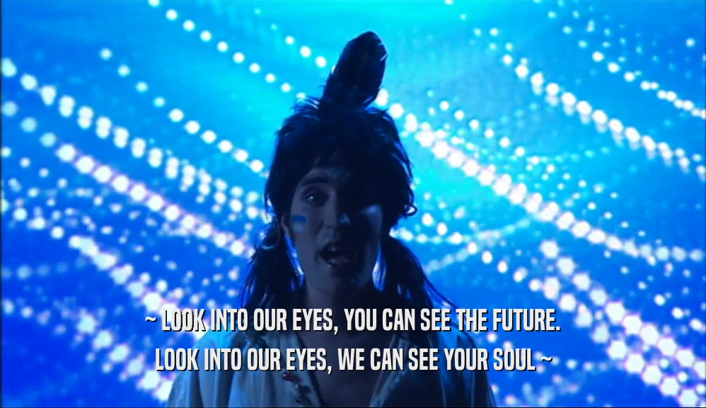 ~ LOOK INTO OUR EYES, YOU CAN SEE THE FUTURE. LOOK INTO OUR EYES, WE CAN SEE YOUR SOUL ~ 