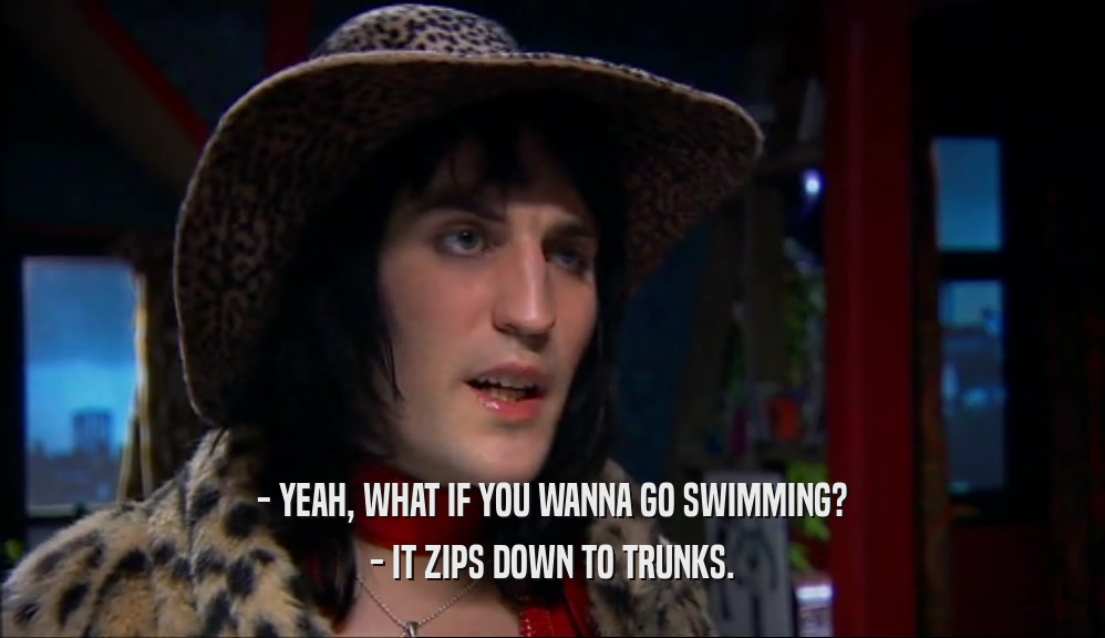 - YEAH, WHAT IF YOU WANNA GO SWIMMING? - IT ZIPS DOWN TO TRUNKS. 