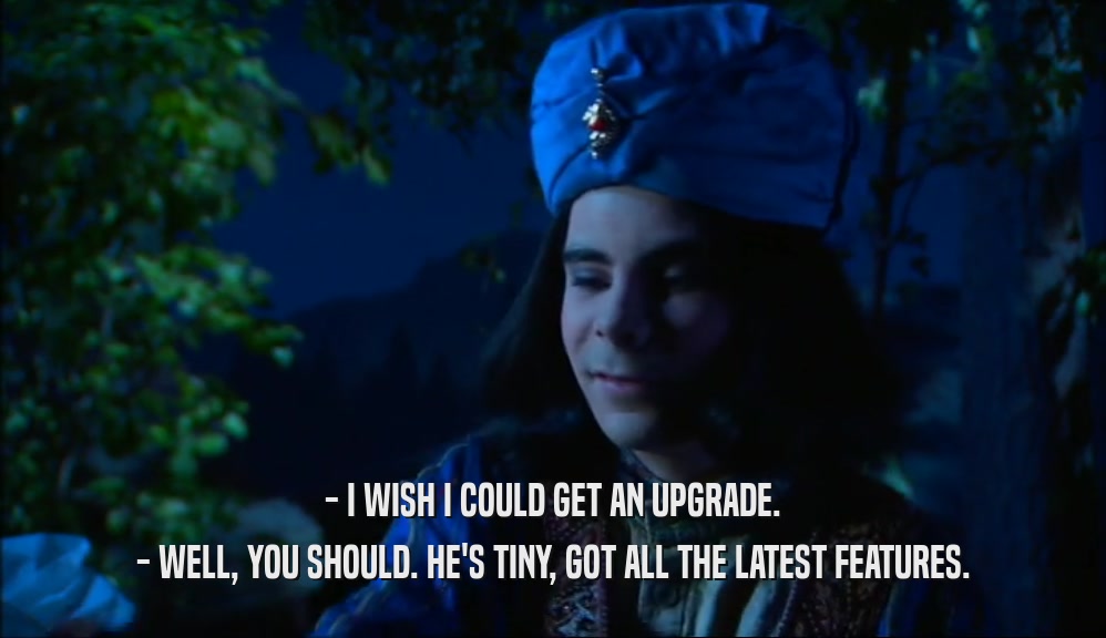 - I WISH I COULD GET AN UPGRADE. - WELL, YOU SHOULD. HE'S TINY, GOT ALL THE LATEST FEATURES. 
