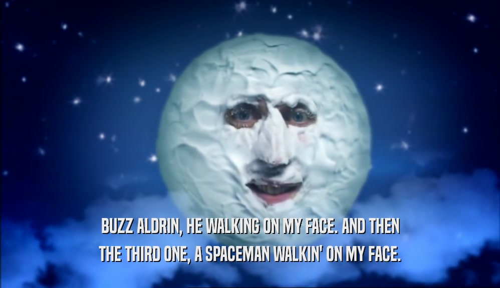 BUZZ ALDRIN, HE WALKING ON MY FACE. AND THEN
 THE THIRD ONE, A SPACEMAN WALKIN' ON MY FACE.
 