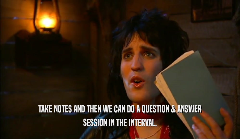 TAKE NOTES AND THEN WE CAN DO A QUESTION & ANSWER SESSION IN THE INTERVAL. 
