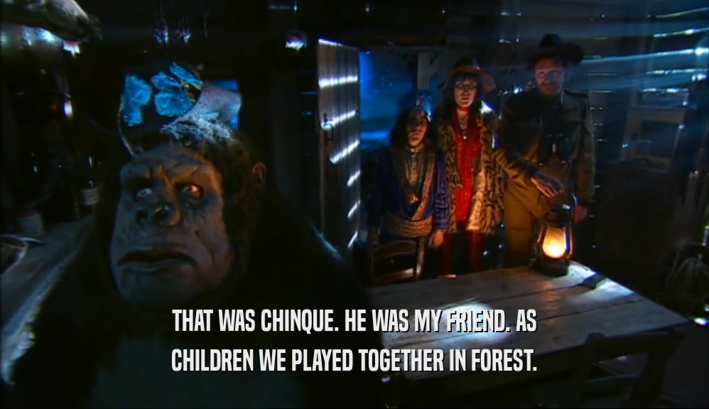 THAT WAS CHINQUE. HE WAS MY FRIEND. AS CHILDREN WE PLAYED TOGETHER IN FOREST. 