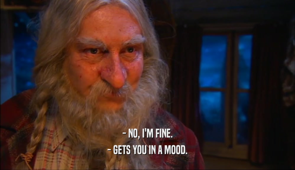 - NO, I'M FINE. - GETS YOU IN A MOOD. 