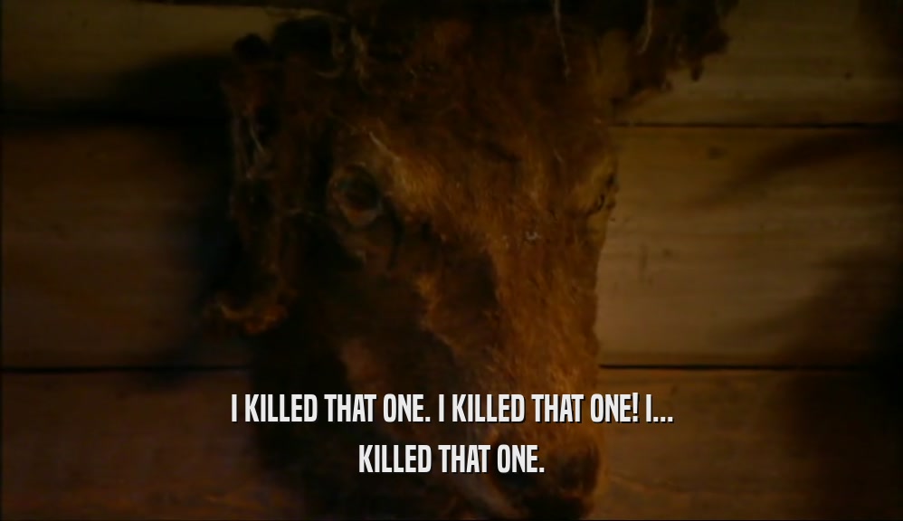 I KILLED THAT ONE. I KILLED THAT ONE! I... KILLED THAT ONE. 