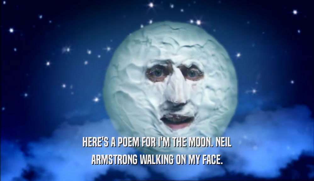 HERE'S A POEM FOR I'M THE MOON. NEIL
 ARMSTRONG WALKING ON MY FACE.
 