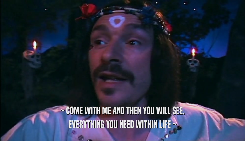 ~ COME WITH ME AND THEN YOU WILL SEE. EVERYTHING YOU NEED WITHIN LIFE ~ 