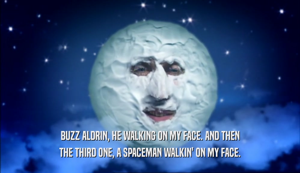 BUZZ ALDRIN, HE WALKING ON MY FACE. AND THEN THE THIRD ONE, A SPACEMAN WALKIN' ON MY FACE. 