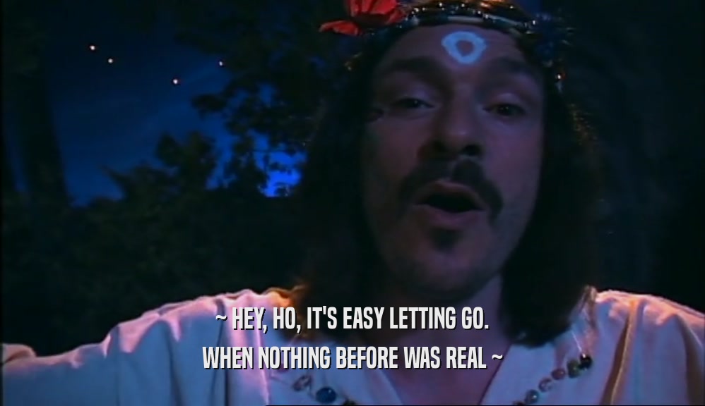 ~ HEY, HO, IT'S EASY LETTING GO. WHEN NOTHING BEFORE WAS REAL ~ 