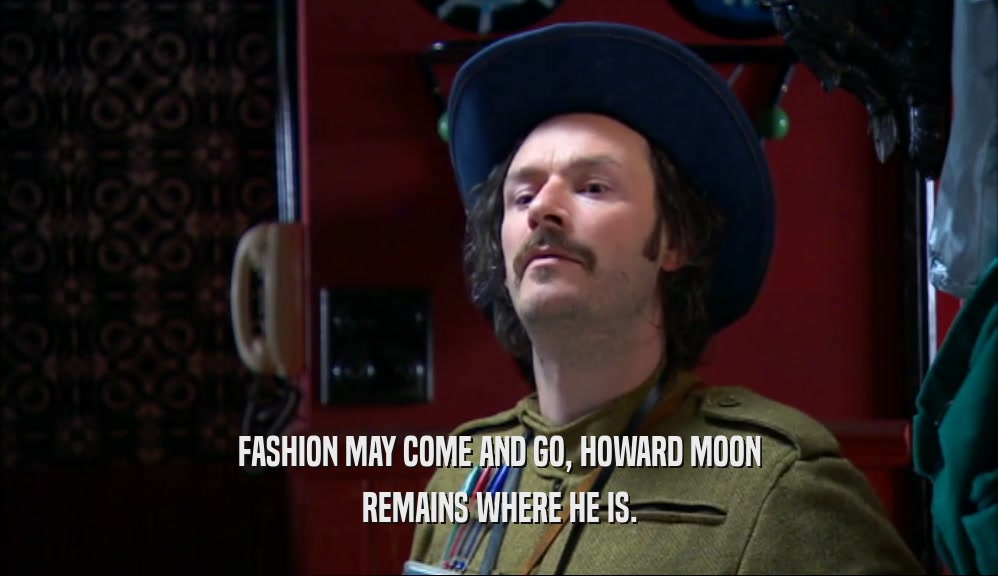 FASHION MAY COME AND GO, HOWARD MOON
 REMAINS WHERE HE IS.
 
